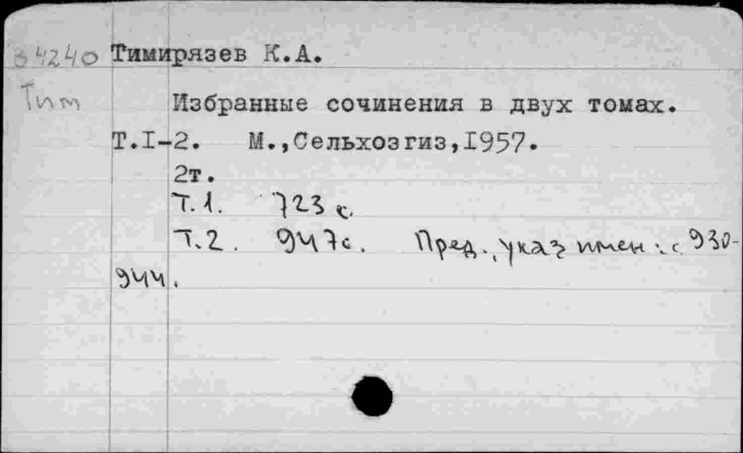 ﻿Тимирязев К.А.
Избранные сочинения в двух томах
Т.1-2. М.,Сельхозгиз,1957»
2т.
Т.4. "|г%
дЧЧ .